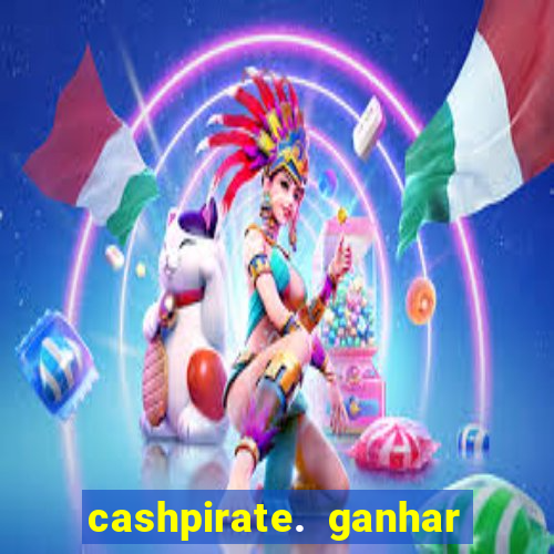 cashpirate. ganhar dinheiro jogando